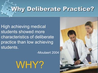 Why Deliberate Practice?
High achieving medical
students showed more
characteristics of deliberate
practice than low achieving
students.
-Moulaert 2004
WHY?
 