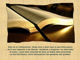 Esto es el cristianismo: Jesús vino a decir que lo que Dios quiere
de ti con respecto a los demás –hombres y mujeres– es ante todo
  el amor, y que esta voluntad de Dios ya había sido anunciada
  en las Escrituras, como demuestran las palabras del profeta.
 