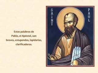Estas palabras de
Pablo, el Apóstol, son
breves, estupendas, lapidarias,
clarificadoras.
 