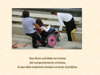 Nos dicen cuál debe ser la base
del comportamiento cristiano,
lo que debe inspirarlo siempre: el amor al prójimo.
 