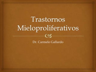 TrastornosMieloproliferativos,[object Object],Dr. Carmelo Gallardo,[object Object]