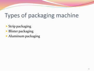 Types of packaging machine
 Strip packaging
 Blister packaging
 Aluminum packaging
9
 