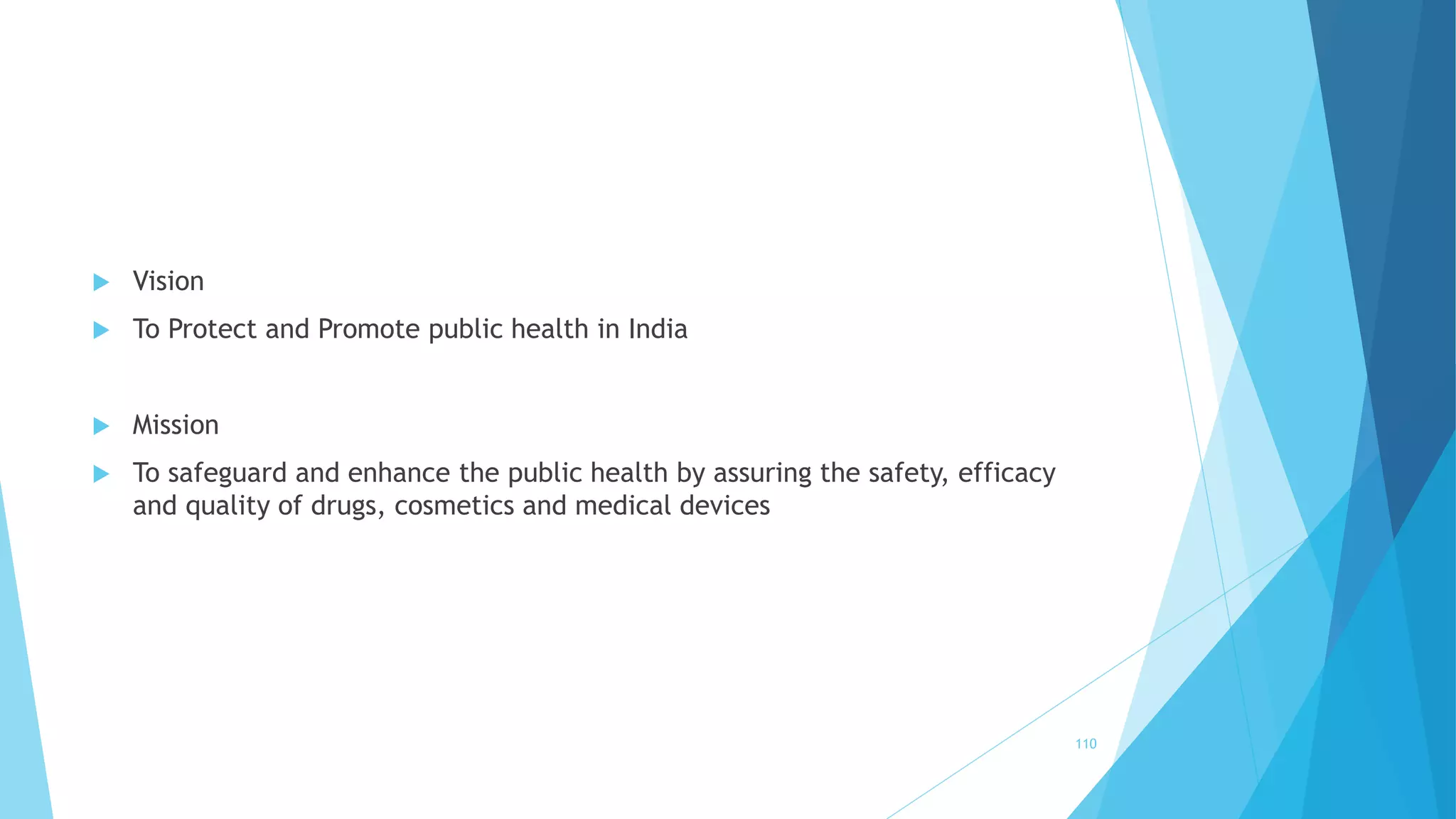  Vision
 To Protect and Promote public health in India
 Mission
 To safeguard and enhance the public health by assuring the safety, efficacy
and quality of drugs, cosmetics and medical devices
110
 