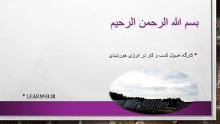‫الرحیم‬ ‫الرحمن‬ ‫هللا‬ ‫بسم‬
•‫خورشیدی‬ ‫انرژی‬ ‫در‬ ‫کار‬ ‫و‬ ‫کسب‬ ‫اصول‬ ‫کارگاه‬
•LEARN98.IR
 