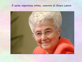 È anche esperienza intima, concreta di Chiara Lubich:
 