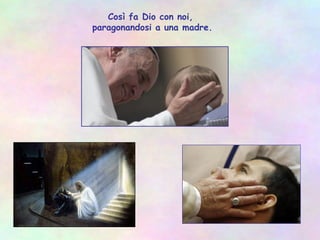 Così fa Dio con noi,
paragonandosi a una madre.
 