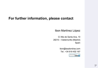 For further information, please contact
Ibon Martínez López
C/ Alto de Santa Ana, 10
28210 – Valdemorillo (Madrid)
Spain
ibon@lasalondras.com
Tel.: +34 619 402 167
Page
30
 