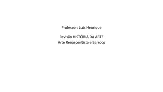 Professor: Luis Henrique
Revisão HISTÓRIA DA ARTE
Arte Renascentista e Barroco
 