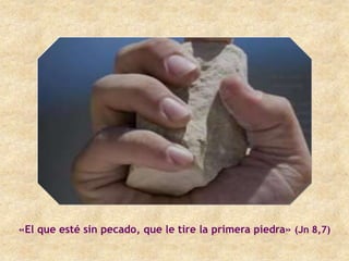 «El que esté sin pecado, que le tire la primera piedra» (Jn 8,7)
 