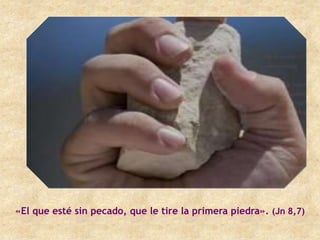 «El que esté sin pecado, que le tire la primera piedra». (Jn 8,7)
 