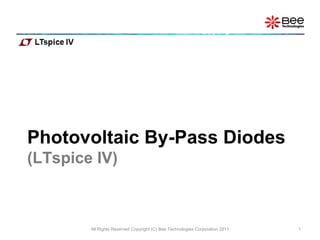 Photovoltaic By-Pass Diodes
(LTspice IV)
All Rights Reserved Copyright (C) Bee Technologies Corporation 2011 1
 