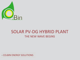 SOLAR PV-DG HYBRID PLANT
THE NEW WAVE BEGINS
- CO2BIN ENERGY SOLUTIONS
 
