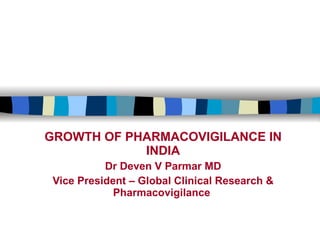 GROWTH OF PHARMACOVIGILANCE IN INDIA Dr Deven V Parmar MD Vice President – Global Clinical Research & Pharmacovigilance  
