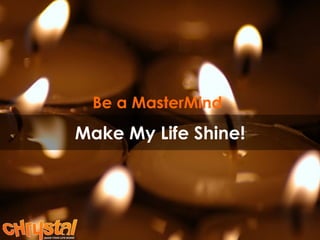 Make My Life Shine! Be a MasterMind 