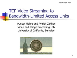 TCP Video Streaming to Bandwidth-Limited Access Links Puneet Mehra and Avideh Zakhor Video and Image Processing Lab University of California, Berkeley 