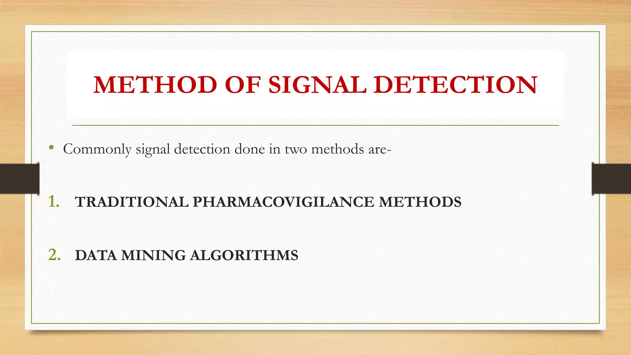 METHOD OF SIGNAL DETECTION
• Commonly signal detection done in two methods are-
1. TRADITIONAL PHARMACOVIGILANCE METHODS
2. DATA MINING ALGORITHMS
 