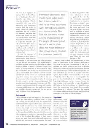 Understanding
Behavior
               pet away, it is important to                                                    in which the pet lives. The
               apprise them of the difﬁcul-   -    Previously attempted treat-                 same information should
               ties of ﬁnding an alternative                                                   be gathered for all the
               home for a pet with a major   r     ments need to be identi-                    other pets in the household.
               behavior problem. This is           ﬁed. It is important to                     Finally, ask for a complete
               especially the case with                                                        description of the pet’s phys-
               aggressive pets. Sometimes          verify that these treatments                ical environment, including
               owners think the police or    r                                                 the house and yard. How
               armed forces will want their  r
                                                   were carried out correctly                  big is the house? Are there
               aggressive dog as a guard           and appropriately. The                      parts of the house in which
               dog. However, for guard and                                                     the pet is not allowed? Is the
               attack work, police and mili-  -    fact that someone knows                     yard fenced in, and does the
               tary organizations want only  y     a word characteristic of                    fencing adequately contain
                                             k
               dogs that are trained to attack                                                 the pet? Is the pet walked on
               in a specific way at a spe-    -    the jargon of learning and                  a leash? If so, how often and
               ciﬁc command. They do not                                                       for how long? What is the
               want dogs that have behavior  r
                                                   behavior modiﬁcation                        neighborhood like? Is there
               problems and are likely to          does not mean that he or                    a problem with encoun-
               inﬂ ict bites because of such                                                   tering other pets while on
               issues as fear.                     she knows how to conduct                    walks? Are pedestrians and
                   Beyond the extremes of    f     the treatment correctly.                    cars rare, common, or con-
               willingness to keep a pet or  r                                                 stant? Does this vary with
               intent to give it up, there is                                                  the time of day?
               the question of how much time and effort an owner         Certain aspects of the environment may be iden-
               can and will put into treating a pet. Major behavior tiﬁed as contributing to the existence and exacer-
               problems typically require daily effort by the owner bation of the problem. For example, if the pet is
               during a period of weeks or months. Even if the nervous and timid, living in the midst of boister-
               owner is highly motivated to do whatever it takes, ous young children may make improvement difﬁcult
               it is essential for the owner and the veterinarian to unless a mechanism can be identiﬁed to give the pet
               take a realistic look at the owner’s current schedule time away from the children in a quiet, calm atmo-
               and lifestyle. If the owner can realistically identify sphere. Aspects of the environment that can be used
               only three times a week in which he or she can to help the pet, or that need to be changed for the
               do structured behavior modiﬁcation for 20 minutes, pet, can also be identiﬁed. If a healthy young dog
               it is important to set up a treatment program that is getting inadequate exercise because no one has
               assumes only three treatment sessions a week. If the time to take it on long walks or jogs, the addition
               treatment plan assumes that the owner will conduct of fencing in the backyard may be critical. In some
               behavior modiﬁcation every day and this is simply cases, the owners may have already been consider-
               not possible, then the owner and the pet are on ing a change (e.g., a fence). The news that making
               track for failure from the beginning.                  the change is likely to help their pet may be all that
                                                                      is needed to get them to follow through.
               Environment
               Owner lifestyle is only one aspect of the context in             Signalment
               which the pet’s behavior problem exists. To prop-               Signalment is a basic
               erly identify and treat the problem, it is important to         information set that     TO LEARN
               understand all the aspects of the pet’s environment,            veterinarians are        MORE
               both social and physical. The social environment                already accustomed
               includes the people and animals with which the pet              to collecting. As with
               regularly interacts. All the humans who either live             many medical con-         For more information about
               in the same household as the pet or visit frequently,           ditions, signalment       cognitive dysfunction, see
                                                                                                         the February 2008 article
               either as guests or employees (e.g., gardener, maid),           often gives us infor-
                                                                                                        “Cognitive Dysfunction in
               need to be identiﬁed. In addition to their names,               mation about the          Senior Pets” at
               sexes, and ages, their relationship and interactions            relative likelihood       CompendiumVet.com.
               with the pet are critical to understanding the world            of a given behav-

10   Compendium: Continuing Education for Veterinarians® | January 2009 | CompendiumVet.com
 