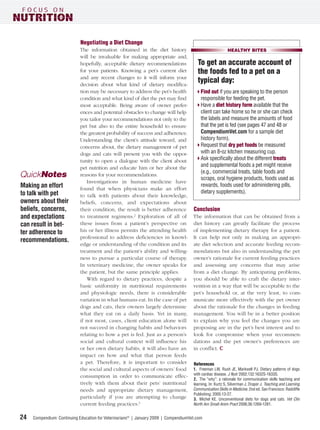 Negotiating a Diet Change
                            The information obtained in the diet history                                   HEALTHY BITES
                            will be invaluable for making appropriate and,
                            hopefully, acceptable dietary recommendations               To get an accurate account of
                            for your patients. Knowing a pet’s current diet             the foods fed to a pet on a
                            and any recent changes to it will inform your
                            decision about what kind of dietary modiﬁca-
                                                                                        typical day:
                            tion may be necessary to address the pet’s health             Find out if you are speaking to the person
                            condition and what kind of diet the pet may ﬁnd               responsible for feeding the pet.
                            most acceptable. Being aware of owner prefer-                 Have a diet history form available that the
                            ences and potential obstacles to change will help             client can take home so he or she can check
                            you tailor your recommendations not only to the               the labels and measure the amounts of food
                            pet but also to the entire household to ensure                that the pet is fed (see pages 47 and 48 or
                            the greatest probability of success and adherence.            CompendiumVet.com for a sample diet
                            Understanding the client’s attitude toward, and               history form).
                            concerns about, the dietary management of pet                 Request that dry pet foods be measured
                            dogs and cats will present you with the oppor-                with an 8-oz kitchen measuring cup.
                            tunity to open a dialogue with the client about               Ask speciﬁcally about the different treats
                            pet nutrition and educate him or her about the
                                                                                          and supplemental foods a pet might receive
                                                                                          (e.g., commercial treats, table foods and
QuickNotes                  reasons for your recommendations.
                                                                                          scraps, oral hygiene products, foods used as
                               Investigations in human medicine have
Making an effort            found that when physicians make an effort
                                                                                          rewards, foods used for administering pills,
to talk with pet                                                                          dietary supplements).
                            to talk with patients about their knowledge,
owners about their          beliefs, concerns, and expectations about
beliefs, concerns,          their condition, the result is better adherence           Conclusion
and expectations            to treatment regimens.2 Exploration of all of             The information that can be obtained from a
can result in bet-          these issues from a patient’s perspective on              diet history can greatly facilitate the process
ter adherence to            his or her illness permits the attending health           of implementing dietary therapy for a patient.
                            professional to address deﬁciencies in knowl-             It can help not only in making an appropri-
recommendations.
                            edge or understanding of the condition and its            ate diet selection and accurate feeding recom-
                            treatment and the patient’s ability and willing-          mendations but also in understanding the pet
                            ness to pursue a particular course of therapy.            owner’s rationale for current feeding practices
                            In veterinary medicine, the owner speaks for              and assessing any concerns that may arise
                            the patient, but the same principle applies.              from a diet change. By anticipating problems,
                               With regard to dietary practices, despite a            you should be able to craft the dietary inter-
                            basic uniformity in nutritional requirements              vention in a way that will be acceptable to the
                            and physiologic needs, there is considerable              pet’s household or, at the very least, to com-
                            variation in what humans eat. In the case of pet          municate more effectively with the pet owner
                            dogs and cats, their owners largely determine             about the rationale for the changes in feeding
                            what they eat on a daily basis. Yet in many,              management. You will be in a better position
                            if not most, cases, client education alone will           to explain why you feel the changes you are
                            not succeed in changing habits and behaviors              proposing are in the pet’s best interest and to
                            relating to how a pet is fed. Just as a person’s          look for compromise when your recommen-
                            social and cultural context will inﬂuence his             dations and the pet owner’s preferences are
                            or her own dietary habits, it will also have an           in conﬂict.
                            impact on how and what that person feeds
                            a pet. Therefore, it is important to consider             References
                            the social and cultural aspects of owners’ food           1. Freeman LM, Rush JE, Markwell PJ. Dietary patterns of dogs
                                                                                      with cardiac disease. J Nutr 2002;132:1632S-1633S.
                            consumption in order to communicate effec-
                                                                                      2. The “why”: a rationale for communication skills teaching and
                            tively with them about their pets’ nutritional            learning. In: Kurtz S, Silverman J, Draper J. Teaching and Learning
                            needs and appropriate dietary management,                 Communication Skills in Medicine. 2nd ed. San Francisco: Radcliffe
                                                                                      Publishing; 2005:13-27.
                            particularly if you are attempting to change              3. Michel KE. Unconventional diets for dogs and cats. Vet Clin
                            current feeding practices.3                               North Am Small Anim Pract 2006;36:1269-1281.


24   Compendium: Continuing Education for Veterinarians® | January 2009 | CompendiumVet.com
 