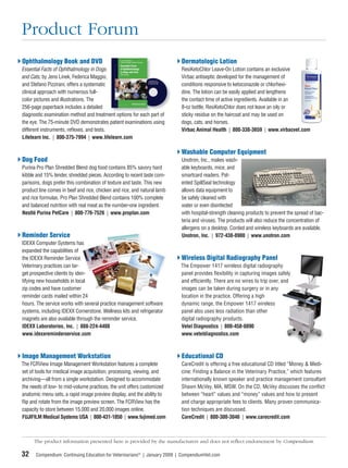 Product Forum
Ophthalmology Book and DVD                                                Dermatologic Lotion
Essential Facts of Ophthalmology in Dogs                                  ResiKetoChlor Leave-On Lotion contains an exclusive
and Cats, by Jens Linek, Federica Maggio,                                 Virbac antiseptic developed for the management of
and Stefano Pizzirani, offers a systematic                                conditions responsive to ketoconazole or chlorhexi-
clinical approach with numerous full-                                     dine. The lotion can be easily applied and lengthens
color pictures and illustrations. The                                     the contact time of active ingredients. Available in an
256-page paperback includes a detailed                                    8-oz bottle, ResiKetoChlor does not leave an oily or
diagnostic examination method and treatment options for each part of      sticky residue on the haircoat and may be used on
the eye. The 75-minute DVD demonstrates patient examinations using        dogs, cats, and horses.
different instruments, reﬂexes, and tests.                                Virbac Animal Health | 800-338-3659 | www.virbacvet.com
Lifelearn Inc. | 800-375-7994 | www.lifelearn.com

                                                                          Washable Computer Equipment
Dog Food                                                                  Unotron, Inc., makes wash-
Purina Pro Plan Shredded Blend dog food contains 85% savory hard          able keyboards, mice, and
kibble and 15% tender, shredded pieces. According to recent taste com-    smartcard readers. Pat-
parisons, dogs prefer this combination of texture and taste. This new     ented SpillSeal technology
product line comes in beef and rice, chicken and rice, and natural lamb   allows data equipment to
and rice formulas. Pro Plan Shredded Blend contains 100% complete         be safely cleaned with
and balanced nutrition with real meat as the number-one ingredient.       water or even disinfected
Nestlé Purina PetCare | 800-776-7526 | www.proplan.com                    with hospital-strength cleaning products to prevent the spread of bac-
                                                                          teria and viruses. The products will also reduce the concentration of
                                                                          allergens on a desktop. Corded and wireless keyboards are available.
Reminder Service                                                          Unotron, Inc. | 972-438-8900 | www.unotron.com
IDEXX Computer Systems has
expanded the capabilities of
the IDEXX Reminder Service.                                               Wireless Digital Radiography Panel
Veterinary practices can tar-                                             The Empower 1417 wireless digital radiography
get prospective clients by iden-                                          panel provides ﬂexibility in capturing images safely
tifying new households in local                                           and efﬁciently. There are no wires to trip over, and
zip codes and have customer                                               images can be taken during surgery or in any
reminder cards mailed within 24                                           location in the practice. Offering a high
hours. The service works with several practice management software        dynamic range, the Empower 1417 wireless
systems, including IDEXX Cornerstone. Wellness kits and refrigerator      panel also uses less radiation than other
magnets are also available through the reminder service.                  digital radiography products.
IDEXX Laboratories, Inc. | 888-224-4408                                   Vetel Diagnostics | 800-458-8890
www.idexxreminderservice.com                                              www.veteldiagnostics.com



Image Management Workstation                                              Educational CD
The FCRView Image Management Workstation features a complete              CareCredit is offering a free educational CD titled “Money & Medi-
set of tools for medical image acquisition, processing, viewing, and      cine: Finding a Balance in the Veterinary Practice,” which features
archiving—all from a single workstation. Designed to accommodate          internationally known speaker and practice management consultant
the needs of low- to mid-volume practices, the unit offers customized     Shawn McVey, MA, MSW. On the CD, McVey discusses the conﬂict
anatomic menu sets, a rapid image preview display, and the ability to     between “heart” values and “money” values and how to present
ﬂip and rotate from the image preview screen. The FCRView has the         and charge appropriate fees to clients. Many proven communica-
capacity to store between 15,000 and 20,000 images online.                tion techniques are discussed.
FUJIFILM Medical Systems USA | 800-431-1850 | www.fujimed.com             CareCredit | 800-300-3046 | www.carecredit.com



      The product information presented here is provided by the manufacturers and does not reﬂect endorsement by Compendium.

32    Compendium: Continuing Education for Veterinarians® | January 2009 | CompendiumVet.com
 