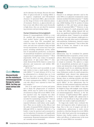 FREE
FREE
CE Immunosuppressive Therapy for Canine IMHA
CE
                             ate for alternate-day therapy. Because the main           Danazol
                             effect of glucocorticoids in treating IMHA is             Danazol is an androgen derivative used in the
                             to suppress complement and FcR-mediated                   early 1990s as an adjunctive treatment for canine
                             clearance of opsonized RBCs, glucocorticoids              immune-mediated thrombocytopenia.33,34 Similar
                             are the drugs of choice in the induction phase            to glucocorticoids, danazol (10 to 15 mg/kg sid)
                             of treatment. However, as glucocorticoids can             may inhibit binding of the Fc portion of immu-
                             have severe side effects when used chronically            noglobulin to FcRs and hence prevent phago-
                             at high doses, they are not ideal for maintain-           cytosis of opsonized RBCs.33,35 However, in one
                             ing remission and preventing relapse.                     preliminary report of a small, prospective study
                                                                                       in dogs with IMHA, adding danazol did not
                             Human Intravenous Immunoglobulin                          show any signiﬁcant beneﬁcial effects compared
                             Human IV immunoglobulin (hIVIG) is a ster-                with prednisone alone.35 Danazol is an anabolic
                             ile, puriﬁed IgG preparation manufactured                 steroid and can cause dramatic weight gain in a
                             from pooled human plasma that typically                   short time, especially when used in combination
                             contains more than 95% unmodiﬁed IgG,                     with prednisone. Furthermore, danazol is expen-
                             which has intact Fc-dependent effector func-              sive and may be hepatotoxic.36 Due to these side
                             tions, and only trace amounts of IgA and IgM.             effects of chronic use, danazol is not recom-
                             Several mechanisms of action have been pro-               mended to maintain remission.
                             posed, including antiidiotypic activity, inhibi-
                             tion of autoantibody production, acceleration Splenectomy
                             of autoantibody breakdown and removal, and Splenectomy may be considered for patients
                             suppression of complement activation.25–32 Most with IMHA that fail to respond to, or have severe
                             importantly, hIVIG may reduce Fc-mediated adverse effects from, immunosuppressive ther-
                             phagocytosis of IgG-coated RBCs.25,26 One apy or that require long-term, high-dose therapy
                             study showed that hIVIG binds to canine lym- to remain in remission. The spleen is a major
                             phocytes and monocytes and inhibits RBC site of autoantibody production and of seques-
                             phagocytosis.26                                   tration and destruction of IgG-sensitized RBCs.
                                 hIVIG has been used successfully in mul- A thorough search for an underlying infection
                             tiple studies to treat a small number of dogs is mandatory before proceeding with splenec-
 QuickNotes                  with IMHA.31,32 A total infusion of 0.5 to 2 g/ tomy. Preliminary results of a small, prospective,
                             kg administered in a divided dose on 2 con- unpublished study showed that splenectomy
 Glucocorticoids             secutive days over a period of 6 to 12 hours as an adjunctive therapy is superior to medical
 are the mainstay of         has been beneﬁcial in some refractory cases therapy alone in reducing mortality and short-
 immunosuppressive           of canine nonregenerative IMHA.31 No signiﬁ- ening the interval to normal PCVs in dogs with
 therapy for canine          cant side effects were reported in these lim- severe IMHA.37 In fact, splenectomy may be
 IMHA, but they can          ited samples.31,32                                effective for both remission induction and main-
 cause serious side              Due to its rapid onset of action and poten- tenance therapy for severe IMHA. It may also
 effects.                    tial to block the phagocytosis of sensitized be helpful in dogs with multiple acute relapses
                             RBCs, hIVIG may be useful in the induction or in those that only partially respond to medi-
                             of remission in dogs with severe IMHA. In the cal immunosuppression. However, as the site
                             few reported cases, the response was often of clearance of IgM-sensitized RBCs appears
                             rapid but transient, suggesting that hIVIG is to be the hepatic Kupffer cells, splenectomy is
                             not ideal for maintaining remission.31,32 Indeed, unlikely to be beneﬁcial in dogs with positive
                             it is potentially immunogenic in dogs, and Coombs’ test results or IgM autoantibodies.38
                             repeated infusions could induce acute anaphy-        No large-scale studies have evaluated the
                             laxis. There are no studies on the efﬁcacy and short- and long-term safety of splenectomy in
                             the safety of repeated hIVIG infusions in dogs. dogs. Due to the cost of surgery and risk of
                             Although hIVIG is expensive ($600 for a 5-g complications, splenectomy is rarely recom-
                             bottle), it may be practical and economical to mended as a ﬁrst-line therapy for severe IMHA.
                             use for induction of remission if it signiﬁcantly On the other hand, given the encouraging pre-
                             decreases hospitalization time and transfusion liminary data, further studies to evaluate the
                             requirements. Repeated maintenance infusions safety and efﬁcacy of splenectomy in the treat-
                             are currently not recommended.                    ment of canine IMHA are warranted.

 36   Compendium: Continuing Education for Veterinarians® | January 2009 | CompendiumVet.com
 
