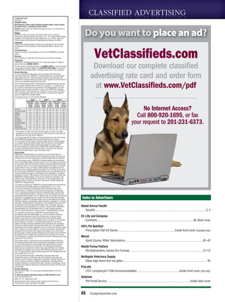 CLASSIFIED ADVERTISING

       Do you want to place an ad?

                         VetClassiﬁeds.com
                  Download our complete classified
                 advertising rate card and order form
                  at www.VetClassifieds.com/pdf

                                                                                                       No Internet Access?
                                                                                                   Call 800-920-1695, or fax
                                                                                                 your request to 201-231-6373.




  Index to Advertisers

Abbott Animal Health
   SevoFlo . . . . . . . . . . . . . . . . . . . . . . . . . . . . . . . . . . . . . . . . . . . . . . . . . . . . . . . . . . . . . . . . . . . . . . . . . . . . . . . . . . . . . . . . . . . . . . . . . . . . . . . . . . . . . . . . . . . . . .3, 4
Eli Lilly and Company
    Comfortis. . . . . . . . . . . . . . . . . . . . . . . . . . . . . . . . . . . . . . . . . . . . . . . . . . . . . . . . . . . . . . . . . . . . . . . . . . . . . . . . . . . . . . . . . . . . . . . . . . . . . . 46, Back cover
Hill’s Pet Nutrition
    Prescription Diet t/d Canine. . . . . . . . . . . . . . . . . . . . . . . . . . . . . . . . . . . . . . . . . . . . . . . . . . . . . . . . . . . . .Inside front cover (Canada only)
Merial
   Quick Course: Kitten Vaccinations . . . . . . . . . . . . . . . . . . . . . . . . . . . . . . . . . . . . . . . . . . . . . . . . . . . . . . . . . . . . . . . . . . . . . . . . . . . . . . . . . . .42–43
Nestlé Purina PetCare
   EN Gastroenteric Canine Dry Formula . . . . . . . . . . . . . . . . . . . . . . . . . . . . . . . . . . . . . . . . . . . . . . . . . . . . . . . . . . . . . . . . . . . . . . . . . . . . . .12–13
Northgate Veterinary Supply
   Glass cage doors and rod gates. . . . . . . . . . . . . . . . . . . . . . . . . . . . . . . . . . . . . . . . . . . . . . . . . . . . . . . . . . . . . . . . . . . . . . . . . . . . . . . . . . . . . . . . . . 45
ProLabs
   LTCI: Lymphocyte T-Cell Immunomodulator . . . . . . . . . . . . . . . . . . . . . . . . . . . . . . . . . . . . . . . . . . . . .Inside front cover (US only)
Vetstreet
   Pet Portal Service. . . . . . . . . . . . . . . . . . . . . . . . . . . . . . . . . . . . . . . . . . . . . . . . . . . . . . . . . . . . . . . . . . . . . . . . . . . . . . . . . . . . . . . . .Inside back cover



46               CompendiumVet.com
 