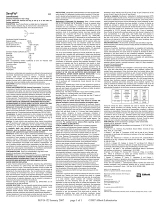 PRECAUTIONS: Halogenated volatile anesthetics can react with desiccated               decreased at hourly intervals, from 500 mL/min (36 and 18 ppm Compound A) to 250
SevoFlo®                                                                   5458       carbon dioxide (CO2) absorbents to produce carbon monoxide (CO) that may              mL/min (43 and 31 ppm) to 50 mL/min (61 and 48 ppm).8
(sevoflurane)                                                                         result in elevated carboxyhemoglobin levels in some patients. To prevent this         Fluoride ion metabolite: Sevoflurane is metabolized to hexafluoroisopropanol (HFIP)
                                                                                      reaction, sevoflurane should not be passed through desiccated soda lime or            with release of inorganic fluoride and CO2. Fluoride ion concentrations are influenced by
Inhalation Anesthetic For Use in Dogs
                                                                                      barium hydroxide lime.                                                                the duration of anesthesia and the concentration of sevoflurane. Once formed, HFIP is
Caution: Federal law restricts this drug to use by or on the order of a
                                                                                      Replacement of Desiccated CO2 Absorbents: When a clinician suspects                   rapidly conjugated with glucuronic acid and eliminated as a urinary metabolite. No other
licensed veterinarian.
                                                                                      that the CO2 absorbent may be desiccated, it should be replaced before                metabolic pathways for sevoflurane have been identified. In humans, the fluoride ion
DESCRIPTION: SevoFlo (sevoflurane), a volatile liquid, is a halogenated
                                                                                      administration of sevoflurane. The exothermic reaction that occurs with               half-life was prolonged in patients with renal impairment, but human clinical trials
general inhalation anesthetic drug. Its chemical name is fluoromethyl 2,2,2-
                                                                                      sevoflurane and CO2 absorbents is increased when the CO2 absorbent                    contained no reports of toxicity associated with elevated fluoride ion levels. In a study in
trifluoro-l- (trifluoromethyl) ethyl ether, and its structural formula is:
                                                                                      becomes desiccated, such as after an extended period of dry gas flow through          which 4 dogs were exposed to 4% sevoflurane for 3 hours, maximum serum fluoride
                                                                                      the CO2 absorbent canisters. Extremely rare cases of spontaneous fire in the          concentrations of 17.0-27.0 mcmole/L were observed after 3 hours of anesthesia.
                                                                                      respiratory circuit of the anesthesia machine have been reported during               Serum fluoride fell quickly after anesthesia ended, and had returned to baseline by 24
                                                                                      sevoflurane use in conjunction with the use of a desiccated CO2 absorbent,            hours post-anesthesia. In a safety study, eight healthy dogs were exposed to
                                                                                      specifically those containing potassium hydroxide (e.g. BARALYME).                    sevoflurane for 3 hours/day, 5 days/week for 2 weeks (total 30 hours exposure) at a
                                                                                      Potassium hydroxide containing CO2 absorbents are not recommended for use             flow rate of 500 mL/min in a semi-closed, rebreathing system with soda lime. Renal
Sevoflurane Physical Constants are:                                                   with sevoflurane. An unusually delayed rise in the inspired gas concentration         toxicity was not observed in the study evaluation of clinical signs, hematology, serum
Molecular weight                        200.05                                        (decreased delivery) of sevoflurane compared with the vaporizer setting may           chemistry, urinalysis, or gross or microscopic pathology.
Boiling point at 760 mm Hg                58.6°C                                      indicate excessive heating of the CO2 absorbent canister and chemical                 DRUG INTERACTIONS: In the clinical trial, sevoflurane was used safely in dogs that
Specific gravity at 20°C                   1.520-1.525 g/mL                           breakdown of sevoflurane. The color indicator of most CO2 absorbent may not           received frequently used veterinary products including steroids and heartworm and flea
Vapor pressure in mm Hg                at 20°C      157                               change upon desiccation. Therefore, the lack of significant color change              preventative products.
                                       at 25°C      197                               should not be taken as an assurance of adequate hydration. CO2 absorbents             Intravenous Anesthetics: Sevoflurane administration is compatible with barbiturates,
                                       at 36°C      317                               should be replaced routinely regardless of the state of the color indicator.          propofol and other commonly used intravenous anesthetics. Benzodiazepines and
Distribution Partition Coefficients at 37°C:                                                                                                                                Opioids: Benzodiazepines and opioids would be expected to decrease the MAC of
                                                                                      The use of some anesthetic regimens that include sevoflurane may result in
Blood/Gas                                  0.63-0.69                                                                                                                        sevoflurane in the same manner as other inhalational anesthetics. Sevoflurane is
                                                                                      bradycardia that is reversible with anticholinergics. Studies using sevoflurane
Water/Gas                                  0.36                                                                                                                             compatible with benzodiazepines and opioids as commonly used in surgical practice.
                                                                                      anesthetic regimens that included atropine or glycopyrrolate as premedicants
Olive Oil/Gas                             47-54                                                                                                                             Phenothiazines and Alpha2-Agonists: Sevoflurane is compatible with phenothiazines
                                                                                      showed these anticholinergics to be compatible with sevoflurane in dogs.
Brain/Gas                                  1.15                                                                                                                             and alpha2- agonists as commonly used in surgical practice.
                                                                                      During the induction and maintenance of anesthesia, increasing the
Mean Component/Gas Partition Coefficients at 25°C for Polymers Used                                                                                                         In a laboratory study, the use of the acepromazine/oxymorphone/ thiopental/sevoflurane
                                                                                      concentration of sevoflurane produces dose dependent decreases in blood
Commonly in Medical Applications:                                                                                                                                           anesthetic regimen resulted in prolonged recoveries in eight (of 8) dogs compared to
                                                                                      pressure and respiratory rate. Due to sevoflurane’s low solubility in blood,
Conductive rubber                         14.0                                                                                                                              recoveries from sevoflurane alone.
                                                                                      these changes may occur more rapidly than with other volatile anesthetics.
Butyl rubber                               7.7                                                                                                                              CLINICAL EFFECTIVENESS:
                                                                                      Excessive decreases in blood pressure or respiratory depression may be
Polyvinyl chloride                        17.4                                                                                                                              The effectiveness of sevoflurane was investigated in a clinical study involving 196 dogs.
                                                                                      related to depth of anesthesia and may be corrected by decreasing the
Polyethylene                               1.3                                                                                                                              Thirty dogs were mask-induced with sevoflurane using anesthetic regimens that
                                                                                      inspired concentration of sevoflurane. RESPIRATION MUST BE MONITORED
                                                                                                                                                                            included various premedicants. During the clinical study, one hundred sixty-six dogs
                                                                                      CLOSELY IN THE DOG AND SUPPORTED WHEN NECESSARY WITH
Sevoflurane is nonflammable and nonexplosive as defined by the requirements of                                                                                              received sevoflurane maintenance anesthesia as part of several anesthetic regimens
                                                                                      SUPPLEMENTAL OXYGEN AND/OR ASSISTED VENTILATION. The low
International Electrotechnical Commission 601-2-13. Sevoflurane is a clear,                                                                                                 that used injectable induction agents and various premedicants. The duration of
                                                                                      solubility of sevoflurane also facilitates rapid elimination by the lungs.
colorless, stable liquid containing no additives or chemical stabilizers.                                                                                                   anesthesia and the choice of anesthetic regimens were dependent upon the procedures
                                                                                      The use of sevoflurane in humans increases both the intensity and duration of
Sevoflurane is nonpungent. It is miscible with ethanol, ether, chloroform and                                                                                               that were performed. Duration of anesthesia ranged from 16 to 424 minutes among the
                                                                                      neuromuscular blockade induced by nondepolarizing muscle relaxants. The
petroleum benzene, and it is slightly soluble in water. Sevoflurane is stable when                                                                                          individual dogs. Sevoflurane vaporizer concentrations during the first 30 minutes of
                                                                                      use of sevoflurane with nondepolarizing muscle relaxants has not been
stored under normal room lighting condition according to instructions.                                                                                                      maintenance anesthesia were similar among the various anesthetic regimens. The
                                                                                      evaluated in dogs.
INDICATIONS: SevoFlo is indicated for induction and maintenance of general                                                                                                  quality of maintenance anesthesia was considered good or excellent in 169 out of 196
                                                                                      Compromised or debilitated dogs: Doses may need adjustment for geriatric or
anesthesia in dogs.                                                                                                                                                         dogs. The table shows the average vaporizer concentrations and oxygen flow rates
                                                                                      debilitated dogs. Because clinical experience in administering sevoflurane to
DOSAGE AND ADMINISTRATION: Inspired Concentration: The delivered                                                                                                            during the first 30 minutes for all sevoflurane maintenance anesthesia regimens:
                                                                                      dogs with renal, hepatic and cardiovascular insufficiency is limited, its safety in
concentration of SevoFlo should be known. Since the depth of anesthesia may           these dogs has not been established.
be altered easily and rapidly, only vaporizers producing predictable percentage                                                                                                                   Average              Average            Average       Average
                                                                                      Breeding dogs: The safety of sevoflurane in dogs used for breeding purposes,                               Vaporizer            Vaporizer           Oxygen        Oxygen
concentrations of sevoflurane should be used. Sevoflurane should be vaporized         during pregnancy, or in lactating bitches, has not been evaluated.                                       Concentrations       Concentrations          Flow          Flow
using a precision vaporizer specifically calibrated for sevoflurane. Sevoflurane      Neonates: The safety of sevoflurane in young dogs (less than 12 weeks of                                    among                 among              Rates         Rates
contains no stabilizer. Nothing in the drug product alters calibration or operation   age) has not been evaluated.                                                                               Anesthetic           Individual           among         among
of these vaporizers. The administration of general anesthesia must be                 HUMAN SAFETY: Not for human use. Keep out of reach of children.
                                                                                                                                                                                                 Regimens                Dogs            Anesthetic    Individual
individualized based on the patient’s response. WHEN USING SEVOFLURANE,                                                                                                                                                                  Regimens         Dogs
                                                                                      Operating rooms and animal recovery areas should be provided with                                         3.31 - 3.63%            1.6 - 5.1%       0.97 - 1.31    0.5 - 3.0
PATIENTS SHOULD BE CONTINUOUSLY MONITORED AND FACILITIES                              adequate ventilation to prevent the accumulation of anesthetic vapors.                                                                              L/minute      L/minute
FOR MAINTENANCE OF PATENT AIRWAY, ARTIFICIAL VENTILATION, AND                         There is no specific work exposure limit established for sevoflurane. However,
OXYGEN SUPPLEMENTATION MUST BE IMMEDIATELY AVAILABLE.                                 the National Institute for Occupational Safety and Health has recommended an          During the clinical trial, when a barbiturate was used for induction, the times to
Replacement of Desiccated CO2 Absorbents: When a clinician suspects that              8 hour time-weighted average limit of 2 ppm for halogenated anesthetic agents         extubation, sternal recumbency and standing recovery were longer for dogs that
the CO2 absorbent may be desiccated, it should be replaced. An exothermic             in general. Direct exposure to eyes may result in mild irritation. If eye exposure    received anesthetic regimens containing two preanesthetics compared to regimens
reaction occurs when sevoflurane is exposed to CO2 absorbents. This reaction is                                                                                             containing one preanesthetic. Recovery times were shorter when anesthetic regimens
                                                                                      occurs, flush with plenty of water for 15 minutes. Seek medical attention if
increased when the CO2 absorbent becomes desiccated (see PRECAUTIONS).                irritation persists. Symptoms of human overexposure (inhalation) to                   used sevoflurane or propofol for induction. The quality of recovery was considered good
Premedication: No specific premedication is either indicated or contraindicated       sevoflurane vapors include respiratory depression, hypotension, bradycardia,          or excellent in 184 out of 196 dogs. Anesthetic regimen drug dosages, physiological
with sevoflurane. The necessity for and choice of premedication is left to the        shivering, nausea and headache. If these symptoms occur, remove the                   responses, and the quality of induction, maintenance and recovery were comparable
discretion of the veterinarian. Preanesthetic doses for premedicants may be                                                                                                 between 10 sighthounds and other breeds evaluated in the study. During the clinical
                                                                                      individual from the source of exposure and seek medical attention. The
lower than the label directions for their use as a single medication.1                material safety data sheet (MSDS) contains more detailed occupational safety          study there was no indication of prolonged recovery times in the sighthounds.
Induction: For mask induction using sevoflurane alone, inspired concentrations        information. For customer service, adverse effects reporting, and/or a                HOW SUPPLIED: SevoFlo (sevoflurane) is packaged in amber colored bottles
up to 7% sevoflurane with oxygen are employed to induce surgical anesthesia in        copy of the MSDS, call (888) 299-7416.                                                containing 250 mL sevoflurane, List 5458.
the healthy dog. These concentrations can be expected to produce surgical                                                                                                   STORAGE CONDITIONS: Store at controlled room temperature 15°-30°C (59°-86°F).
                                                                                      CLINICAL PHARMACOLOGY: Sevoflurane is an inhalational anesthetic
anesthesia in 3 to 14 minutes. Due to the rapid and dose dependent changes            agent for induction and maintenance of general anesthesia. The Minimum                REFERENCES:
in anesthetic depth, care should be taken to prevent overdosing.                      Alveolar Concentration (MAC) of sevoflurane as determined in 18 dogs is               1. Plumb, D.C. ed., Veterinary Drug Handbook, Second Edition, University of Iowa
Respiration must be monitored closely in the dog and supported when                   2.36%.2 MAC is defined as that alveolar concentration at which 50% of healthy         Press, Ames, IA: p. 424 (1995).
necessary with supplemental oxygen and/or assisted ventilation.                       patients fail to respond to noxious stimuli. Multiples of MAC are used as a           2. Kazama, T. and Ikeda, K., Comparison of MAC and the rate of rise of alveolar
Maintenance: SevoFlo may be used for maintenance anesthesia following mask            guide for surgical levels of anesthesia, which are typically 1.3 to 1.5 times the     concentration of sevoflurane with halothane and isoflurane in the dog. Anesthesiology.
induction using sevoflurane or following injectable induction agents. The             MAC value. Because of the low solubility of sevoflurane in blood (blood/gas           68: 435-437 (1988).
concentration of vapor necessary to maintain anesthesia is much less than that        partition coefficient at 37°C = 0.63-0.69), a minimal amount of sevoflurane is        3. Scheller, M.S., Nakakimura, K., Fleischer, J.E. and Zornow, M.H., Cerebral effects of
required to induce it. Surgical levels of anesthesia in the healthy dog may be        required to be dissolved in the blood before the alveolar partial pressure is in      sevoflurane in the dog: Comparison with isoflurane and enflurane. Brit. J. Anesthesia
maintained with inhaled concentrations of 3.7-4.0% sevoflurane in oxygen in the       equilibrium with the arterial partial pressure. During sevoflurane induction,         65: 388-392 (1990).
absence of premedication and 3.3-3.6% in the presence of premedication. The           there is a rapid increase in alveolar concentration toward the inspired               4. Frink, E.J., Morgan, S.E., Coetzee, A., Conzen, P.F. and Brown, B.R., Effects of
use of injectable induction agents without premedication has little effect on the     concentration. Sevoflurane produces only modest increases in cerebral blood           sevoflurane, halothane, enflurane and isoflurane on hepatic blood flow and oxygenation
concentrations of sevoflurane required for maintenance. Anesthetic regimens that      flow and metabolic rate, and has little or no ability to potentiate seizures.3        in chronically instrumented greyhound dogs. Anesthesiology 76: 85-90 (1992).
include opioid, alpha2-agonist, benzodiazepine or phenothiazine premedication         Sevoflurane has a variable effect on heart rate, producing increases or               5. Kazama, T. and Ikeda, K., The comparative cardiovascular effects of sevoflurane
will allow the use of lower sevoflurane maintenance concentrations.                   decreases depending on experimental conditions.4,5 Sevoflurane produces               with halothane and isoflurane. J. Anesthesiology 2: 63-8 (1988).
CONTRAINDICATIONS: SevoFlo is contraindicated in dogs with a known                    dose-dependent decreases in mean arterial pressure, cardiac output and                6. Bernard, J. M., Wouters, P.F., Doursout, M.F., Florence, B., Chelly, J.E. and Merin,
sensitivity to sevoflurane or other halogenated agents.                               myocardial contraction.6 Among inhalation anesthetics, sevoflurane has low            R.G., Effects of sevoflurane on cardiac and coronary dynamics in chronically
WARNINGS: Sevoflurane is a profound respiratory depressant. DUE TO THE                arrhythmogenic potential.7 Sevoflurane is chemically stable. No discernible           instrumented dogs. Anesthesiology 72: 659-662 (1990).
RAPID AND DOSE DEPENDENT CHANGES IN ANESTHETIC DEPTH,                                 degradation occurs in the presence of strong acids or heat. Sevoflurane reacts        7. Hayaski, Y., Sumikawa, K., Tashiro, C., Yamatodani, A. and Yoshiya, I.,
RESPIRATION MUST BE MONITORED CLOSELY IN THE DOG AND                                  through direct contact with CO2 absorbents (soda lime and barium hydroxide            Arrhythmogenic threshold of epinephrine during sevoflurane, enflurane and isoflurane
SUPPORTED WHEN NECESSARY WITH SUPPLEMENTAL OXYGEN                                     lime) producing pentafluoroisopropenyl fluoromethyl ether (PIFE, C4H2F6O),            anesthesia in dogs. Anesthesiology 69: 145-147 (1988).
AND/OR ASSISTED VENTILATION.                                                          also known as Compound A, and trace amounts of pentafluoromethoxy                     8. Muir, W.W. and Gadawski, J., Cardiorespiratory effects of low-flow and closed circuit
In cases of severe cardiopulmonary depression, discontinue drug administration,       isopropyl fluoromethyl ether (PMFE, C5H6F6O), also known as Compound B.               inhalation anesthesia, using sevoflurane delivered with an in-circuit vaporizer and
ensure the existence of a patent airway and initiate assisted or controlled           Compound A: The production of degradants in the anesthesia circuit results            concentrations of compound A. Amer. J. Vet. Res. 59 (5): 603-608 (1998).
ventilation with pure oxygen. Cardiovascular depression should be treated with        from the extraction of the acidic proton in the presence of a strong base
plasma expanders, pressor agents, antiarrhythmic agents or other techniques as        (potassium hydroxide and/or NaOH) forming an alkene (Compound A) from                 NADA 141-103, Approved by FDA
appropriate for the observed abnormality. Due to sevoflurane’s low solubility in                                                                                            SevoFlo® is a registered trademark of Abbott Laboratories.
                                                                                      sevoflurane.
blood, increasing the concentration may result in rapid changes in anesthetic         Compound A is produced when sevoflurane interacts with soda lime or barium            Manufactured by Abbott Laboratories, North Chicago, IL
depth and hemodynamic changes (dose dependent decreases in respiratory rate           hydroxide lime. Reaction with barium hydroxide lime results in a greater              60064, USA
and blood pressure) compared to other volatile anesthetics. Excessive decreases       production of Compound A than does reaction with soda lime. Its concentration         Product of Japan
in blood pressure or respiratory depression may be corrected by decreasing or         in a circle absorber system increases with increasing sevoflurane
discontinuing the inspired concentration of sevoflurane.                                                                                                                    Under license from
                                                                                      concentrations and with decreasing fresh gas flow rates. Sevoflurane                  Maruishi Pharmaceutical Co., LTD
Potassium hydroxide containing CO2 absorbents (e.g. BARALYME®) are not                degradation in soda lime has been shown to increase with temperature. Since           2-3-5, Fushimi-Machi, Chuo-Ku,
recommended for use with sevoflurane.                                                 the reaction of carbon dioxide with absorbents is exothermic, this temperature        Osaka, Japan
ADVERSE REACTIONS: The most frequently reported adverse reactions during              increase will be determined by the quantities of CO2 absorbed, which in turn
maintenance anesthesia were hypotension, followed by tachypnea, muscle                                                                                                      For customer service call (888) 299-7416.
                                                                                      will depend on fresh gas flow in the anesthetic circle system, metabolic status
tenseness, excitation, apnea, muscle fasciculations and emesis.                       of the patient and ventilation. Although Compound A is a dose-dependent
Infrequent adverse reactions include paddling, retching, salivation, cyanosis,                                                                                              ©Abbott 8/2006
                                                                                      nephrotoxin in rats, the mechanism of this renal toxicity is unknown. Two             Taken from Commodity Number 03-5474/R6, SevoFlo, sevoflurane, package insert, January 11, 2007
premature ventricular contractions and excessive cardiopulmonary depression.          spontaneously breathing dogs under sevoflurane anesthesia showed
Transient elevations in liver function tests and white blood cell count may occur
                                                                                      increases in concentrations of Compound A as the oxygen flow rate was
with sevoflurane, as with the use of other halogenated anesthetic agents.


                                                         SEVO-152 January 2007                                   page 1 of 1                      ©2007 Abbott Laboratories
 