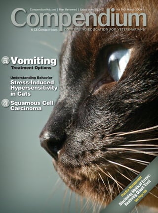 Compendium
                 CompendiumVet.com | Peer Reviewed | Listed in MEDLINE   Vol 31(3) March 2009




                 6 CE Contact Hours      CONTI N U I NG EDUCATION FOR VETERI NARIANS ®




FREE
CE     Vomiting
       Treatment Options

       Understanding Behavior
       Stress-Induced
       Hypersensitivity
       in Cats
FREE
CE     Squamous Cell
       Carcinoma




                                                                                               t :
                                                                                             us rs
                                                                                     e 1 nt E t
                                                                                                 n
                                                                                        05 Tr rro
                                                                               e P Cl ic me
                                                                             Se ng ed ge
                                                                                   ag ie al
                                                                                            a
                                                                              or M an
                                                                            st ing e M
                                                                         Re los ctic
                                                                           sc Pra

                                                                                 i
                                                                         Di
 