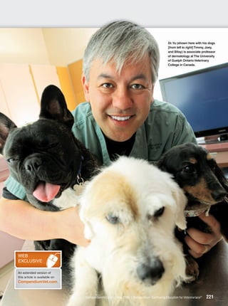 Dr. Yu (shown here with his dogs
                                                                                         [from left to right] Timmy, Joey,
                                                                                         and Bitsy) is associate professor
                                                                                         of dermatology at The University
                                                                                         of Guelph Ontario Veterinary
                                                                                         College in Canada.




WEB
EXCLUSIVE

An extended version of
this article is available on
CompendiumVet.com.


                               CompendiumVet.com | May 2009 | Compendium: Continuing Education for Veterinarians®   221
 