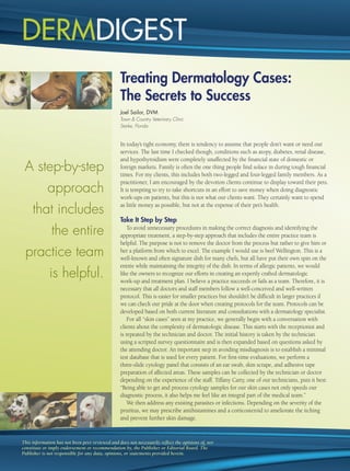 DERMDIGEST
                                                 Treating Dermatology Cases:
                                                 The Secrets to Success
                                                 Joel Sailor, DVM
                                                 Town & Country Veterinary Clinic
                                                 Starke, Florida


                                                 In today’s tight economy, there is tendency to assume that people don’t want or need our
                                                 services. The last time I checked though, conditions such as atopy, diabetes, renal disease,
                                                 and hypothyroidism were completely unaffected by the ﬁnancial state of domestic or
 A step-by-step                                  foreign markets. Family is often the one thing people ﬁnd solace in during tough ﬁnancial
                                                 times. For my clients, this includes both two-legged and four-legged family members. As a
                                                 practitioner, I am encouraged by the devotion clients continue to display toward their pets.
            approach                             It is tempting to try to take shortcuts in an effort to save money when doing diagnostic
                                                 work-ups on patients, but this is not what our clients want. They certainly want to spend

     that includes                               as little money as possible, but not at the expense of their pet’s health.

                                                 Take It Step by Step
              the entire                             To avoid unnecessary procedures in making the correct diagnosis and identifying the
                                                 appropriate treatment, a step-by-step approach that includes the entire practice team is
                                                 helpful. The purpose is not to remove the doctor from the process but rather to give him or
 practice team                                   her a platform from which to excel. The example I would use is beef Wellington. This is a
                                                 well-known and often signature dish for many chefs, but all have put their own spin on the
                                                 entrée while maintaining the integrity of the dish. In terms of allergic patients, we would
             is helpful.                         like the owners to recognize our efforts in creating an expertly crafted dermatologic
                                                 work-up and treatment plan. I believe a practice succeeds or fails as a team. Therefore, it is
                                                 necessary that all doctors and staff members follow a well-conceived and well-written
                                                 protocol. This is easier for smaller practices but shouldn’t be difﬁcult in larger practices if
                                                 we can check our pride at the door when creating protocols for the team. Protocols can be
                                                 developed based on both current literature and consultations with a dermatology specialist.
                                                     For all “skin cases” seen at my practice, we generally begin with a conversation with
                                                 clients about the complexity of dermatologic disease. This starts with the receptionist and
                                                 is repeated by the technician and doctor. The initial history is taken by the technician
                                                 using a scripted survey questionnaire and is then expanded based on questions asked by
                                                 the attending doctor. An important step in avoiding misdiagnosis is to establish a minimal
                                                 test database that is used for every patient. For ﬁrst-time evaluations, we perform a
                                                 three-slide cytology panel that consists of an ear swab, skin scrape, and adhesive tape
                                                 preparation of affected areas. These samples can be collected by the technician or doctor
                                                 depending on the experience of the staff. Tiffany Carty, one of our technicians, puts it best:
                                                 “Being able to get and process cytology samples for our skin cases not only speeds our
                                                 diagnostic process, it also helps me feel like an integral part of the medical team.”
                                                     We then address any existing parasites or infections. Depending on the severity of the
                                                 pruritus, we may prescribe antihistamines and a corticosteroid to ameliorate the itching
                                                 and prevent further skin damage.


This information has not been peer reviewed and does not necessarily reﬂect the opinions of, nor
constitute or imply endorsement or recommendation by, the Publisher or Editorial Board. The
Publisher is not responsible for any data, opinions, or statements provided herein.
 