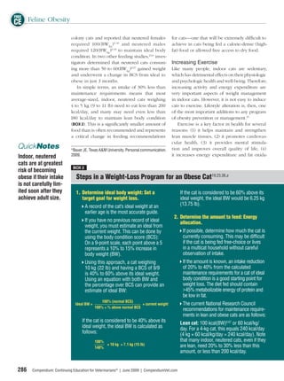 FREE
CE Feline Obesity
                            colony cats and reported that neutered females               for cats—one that will be extremely difﬁcult to
                            required 100(BW kg ) 0.40 and neutered males                 achieve in cats being fed a calorie-dense (high-
                            required 120(BWkg ) 0.40 to maintain ideal body              fat) food or allowed free access to dry food.
                            condition. In two other feeding studies,24,b inves-
                            tigators determined that neutered cats consum-               Increasing Exercise
                            ing more than 50 to 60(BWkg)0.67 gained weight               Like many people, indoor cats are sedentary,
                            and underwent a change in BCS from ideal to                  which has detrimental effects on their physiologic
                            obese in just 3 months.                                      and psychologic health and well-being. Therefore,
                               In simple terms, an intake of 30% less than               increasing activity and energy expenditure are
                            maintenance requirements means that most                     very important aspects of weight management
                            average-sized, indoor, neutered cats weighing                in indoor cats. However, it is not easy to induce
                            4 to 5 kg (9 to 11 lb) need to eat less than 200             cats to exercise. Lifestyle alteration is, then, one
                            kcal/day, and many may need even less than                   of the most important additions to any program
                            180 kcal/day to maintain lean body condition                 of obesity prevention or management.25
                            (BOX 2). This is a signiﬁcantly smaller amount of                Exercise is a key factor in health for several
                            food than is often recommended and represents                reasons: (1) it helps maintain and strengthen
                            a critical change in feeding recommendations                 lean muscle tissues, (2) it promotes cardiovas-
                                                                                         cular health, (3) it provides mental stimula-
 QuickNotes                  b
                               Bauer JE. Texas A&M University. Personal communication.   tion and improves overall quality of life, (4)
 Indoor, neutered            2009.                                                       it increases energy expenditure and fat oxida-
 cats are at greatest
                              BOX 2
 risk of becoming
 obese if their intake          Steps in a Weight-Loss Program for an Obese Cat19,23,38,a
 is not carefully lim-
 ited soon after they           1. Determine ideal body weight: Set a                        If the cat is considered to be 60% above its
 achieve adult size.               target goal for weight loss.                              ideal weight, the ideal BW would be 6.25 kg
                                      A record of the cat’s ideal weight at an               (13.75 lb).
                                      earlier age is the most accurate guide.
                                                                                          2. Determine the amount to feed: Energy
                                      If you have no previous record of ideal                allocation.
                                      weight, you must estimate an ideal from
                                      the current weight. This can be done by                  If possible, determine how much the cat is
                                      using the body condition score (BCS):                    currently consuming. This may be difﬁcult
                                      On a 9-point scale, each point above a 5                 if the cat is being fed free-choice or lives
                                      represents a 10% to 15% increase in                      in a multicat household without careful
                                      body weight (BW).                                        observation of intake.
                                      Using this approach, a cat weighing                      If the amount is known, an intake reduction
                                      10 kg (22 lb) and having a BCS of 9/9                    of 20% to 40% from the calculated
                                      is 40% to 60% above its ideal weight.                    maintenance requirements for a cat of ideal
                                      Using an equation with both BW and                       body condition is a good starting point for
                                      the percentage over BCS can provide an                   weight loss. The diet fed should contain
                                      estimate of ideal BW:                                    >45% metabolizable energy of protein and
                                                                                               be low in fat.
                                                100% (normal BCS)
                               Ideal BW =                             × current weight         The current National Research Council
                                            100% + % above normal BCS
                                                                                               recommendations for maintenance require-
                                                                                               ments in lean and obese cats are as follows:
                                   If the cat is considered to be 40% above its              Lean cat: 100 kcal(BW)0.67 or 60 kcal/kg/
                                   ideal weight, the ideal BW is calculated as               day. For a 4-kg cat, this equals 240 kcal/day
                                   follows:                                                  (4 kg × 60 kcal/kg/day = 240 kcal/day). Note
                                            100%                                             that many indoor, neutered cats, even if they
                                                 × 10 kg = 7.1 kg (15 lb)                    are lean, need 20% to 30% less than this
                                            140%
                                                                                             amount, or less than 200 kcal/day.


 286   Compendium: Continuing Education for Veterinarians® | June 2009 | CompendiumVet.com
 