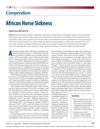African Horse Sickness
       Adam W. Stern, DVM, CMI-IV, CFC

      Abstract: African horse sickness (AHS) is a reportable, noncontagious, arthropod-borne viral disease that results in severe cardiovascular
      and pulmonary illness in horses. AHS is caused by the orbivirus African horse sickness virus (AHSV), which is transmitted primarily
      by Culicoides imicola in Africa; potential vectors outside of Africa include Culicoides variipennis and biting flies in the genera Stomoxys
      and Tabanus. Infection with AHSV has a high mortality rate. Quick and accurate diagnosis can help prevent the spread of AHS. AHS
      has not been reported in the Western Hemisphere but could have devastating consequences if introduced into the United States.
      This article reviews the clinical signs, pathologic changes, diagnostic challenges, and treatment options associated with AHS.




      A
            frican horse sickness (AHS)—also known as perdesiekte, pestis                              they can develop a viremia sufficient enough to infect Culicoides sp.
            equorum, and la peste equina—is a highly fatal, arthropod-                                 The virus is transmitted via biting arthropods. Vectors of AHSV
            borne viral disease of solipeds and, occasionally, dogs and                                include Culicoides imicola and Culicoides bolitinos.6,11,12 Other
      camels.1 AHS is noncontagious: direct contact between horses                                     biting insects, such as mosquitoes, are thought to have a minor
      does not transmit the disease. AHS is caused by African horse                                    role in disease transmission. C. imicola is the most important
      sickness virus (AHSV). Although AHS has not been reported in                                     vector of AHSV in the field and is commonly found throughout
      the Western Hemisphere, all equine practitioners should become                                   Africa, Southeast Asia, and southern Europe (i.e., Italy, Spain,
      familiar with the disease because the risk of its introduction is                                Portugal).6,13 The presence of C. imicola in these regions is impor-
      increasing as horses are shipped between countries for breeding                                  tant for transmitting AHSV during disease outbreaks. In Europe,
      and sporting events; quarantine of horses entering the United States                             C. imicola has not been identified in non–Mediterranean basin
      minimizes this risk. Introduction of virus-laden vector species via                              countries,14 although it has been predicted that a rise in global
      airplane or ship is another potential source of infection with AHSV.                             temperature will extend the distribution of C. imicola.13 C. imicola
          AHSV belongs to the genus Orbivirus in the family Reoviridae.                                is not present in the United States; however, potential vectors
      Reoviruses are icosahedral, 60 to 80 nm in diameter, and nonen-                                  such as Culicoides variipennis exist in the Western Hemisphere.6
      veloped and have a segmented, double-stranded RNA genome.2                                           After an arthropod carrying AHSV bites an animal, the virus
      Nine antigenically distinct serotypes of AHSV are designated 1                                   replicates in the regional lymph node. After amplification in the
      through 9.3,4 Other important orbiviruses include the bluetongue                                 lymph node, the virus disseminates throughout the body via the
      virus and epizootic hemorrhagic disease virus of ruminants.                                      blood, resulting in primary viremia.2,11 Once in the circulation,
          AHS is endemic in the central tropical region of Africa. AHS has                             the virus enters endothelial and mononuclear cells within multiple
      also been reported in southern Africa and, occasionally, across                                  targets, including the lungs, spleen, and lymphoid tissue. Replica-
      the Sahara Desert into northern Africa.5 Disease outbreaks have                                  tion of AHSV within these targets results in secondary viremia.11
      been reported in several non-African countries. A major out-                                     Viral replication results in
      break of AHSV-9 was reported in 1959, spreading from northern                                    endothelial cell damage and
      Africa to Saudi Arabia, Syria, Jordan, Iraq, Iran, Turkey, Cyprus,                               macrophage activation. Cy-          Key Points
      Afghanistan, Pakistan, and India.5 Additional outbreaks were                                     tokine (i.e., interleukin-1,
      reported in Spain (multiple outbreaks of AHSV-4 infection from                                   tumor necrosis factor α)            •	 AHS is considered one of the most
                                                                                                                                              lethal diseases of horses. Although
      1987 through 19906–8) and Portugal (an outbreak of AHSV-4                                        production is initiated, re-
                                                                                                                                              AHS is exotic to the United States, it
      infection in 19898,9). AHS is a reportable disease in the United                                 sulting in increased vascular
                                                                                                       permeability and leakage of            is imperative that equine practitioners
      States. If the presence of AHS were suspected in the United States,
                                                                                                       fluid into the subcutis and            be aware of this disease and its
      notification of state or federal authorities would be imperative.
                                                                                                                                              potential effect on the equine industry.
      If AHSV entered the United States, it could have a devastating                                   lungs. Variable tropisms of
      economic effect.10                                                                               AHSV for pulmonary and              •	 Appropriate state or federal
          Zebras are the natural reservoir hosts of AHSV and are generally                             cardiac endothelial cells ac-          authorities should be contacted if
      not clinically affected, but can be viremic for up to 28 days.                                   count for the various clini-           the presence of AHS is suspected.
      Although horses, mules, and donkeys are not natural reservoir hosts,                             cal forms of AHS.6,12


Vetlearn.com | August 2011 | Compendium: Continuing Education for Veterinarians®                                                                                                                   E1
©Copyright 2011 MediMedia Animal Health. This document is for internal purposes only. Reprinting or posting on an external website without written permission from MMAH is a violation of copyright laws.
 