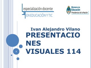 PRESENTACIO
NES
VISUALES 114
Ivan Alejandro Vilano
1
 