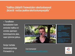 “Hallitus jäädytti Finnwatchin rahoituskanavat
– järjestö vastaa joukkorahoituskampanjalla”
– Tavallisten
kansalaisten tuen
ansiosta hallitus ei
onnistu ajamaan
toimintaamme alas,
vaan työmme jatkuu.
Sonja Vartiala
toiminnanjohtaja
Finnwatch ry
Uusi kampanja!
https://mesenaatti.me/finnwatch/
 