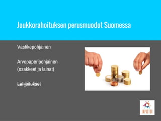 Joukkorahoituksen perusmuodot Suomessa
Vastikepohjainen
Arvopaperipohjainen
(osakkeet ja lainat)
Lahjoitukset
 