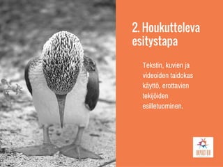 2. Houkutteleva
esitystapa
Tekstin, kuvien ja
videoiden taidokas
käyttö, erottavien
tekijöiden
esilletuominen.
 