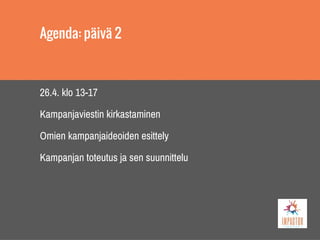 Agenda: päivä 2
26.4. klo 13-17
Kampanjaviestin kirkastaminen
Omien kampanjaideoiden esittely
Kampanjan toteutus ja sen suunnittelu
 