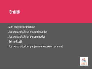 Sisältö
Mitä on joukkorahoitus?
Joukkorahoituksen mahdollisuudet
Joukkorahoituksen perusmuodot
Esimerkkejä
Joukkorahoituskampanjan menestyksen avaimet
 