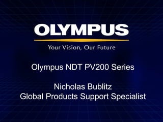 Olympus NDT PV200 Series
Nicholas Bublitz
Global Products Support Specialist
 