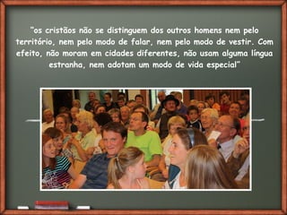 Fai clic per aggiungere del testo
“os cristãos não se distinguem dos outros homens nem pelo
território, nem pelo modo de falar, nem pelo modo de vestir. Com
efeito, não moram em cidades diferentes, não usam alguma língua
estranha, nem adotam um modo de vida especial”
 