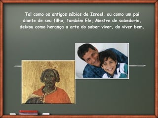 Fai clic per aggiungere del testo
Tal como os antigos sábios de Israel, ou como um pai
diante de seu filho, também Ele, Mestre de sabedoria,
deixou como herança a arte do saber viver, do viver bem.
 