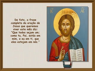 De fato, a frase
completa da oração de
Jesus que queremos
viver este mês diz:
“Que todos sejam um;
como tu, Pai, estás em
mim, e eu em ti, que
eles estejam em nós.”
 