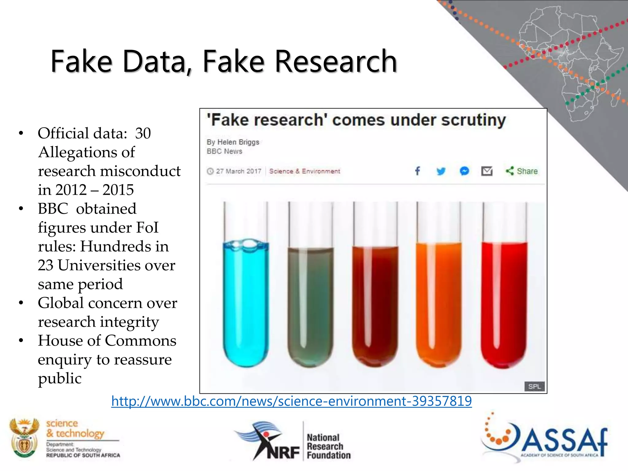 Fake Data, Fake Research
http://www.bbc.com/news/science-environment-39357819
• Official data: 30
Allegations of
research misconduct
in 2012 – 2015
• BBC obtained
figures under FoI
rules: Hundreds in
23 Universities over
same period
• Global concern over
research integrity
• House of Commons
enquiry to reassure
public
 