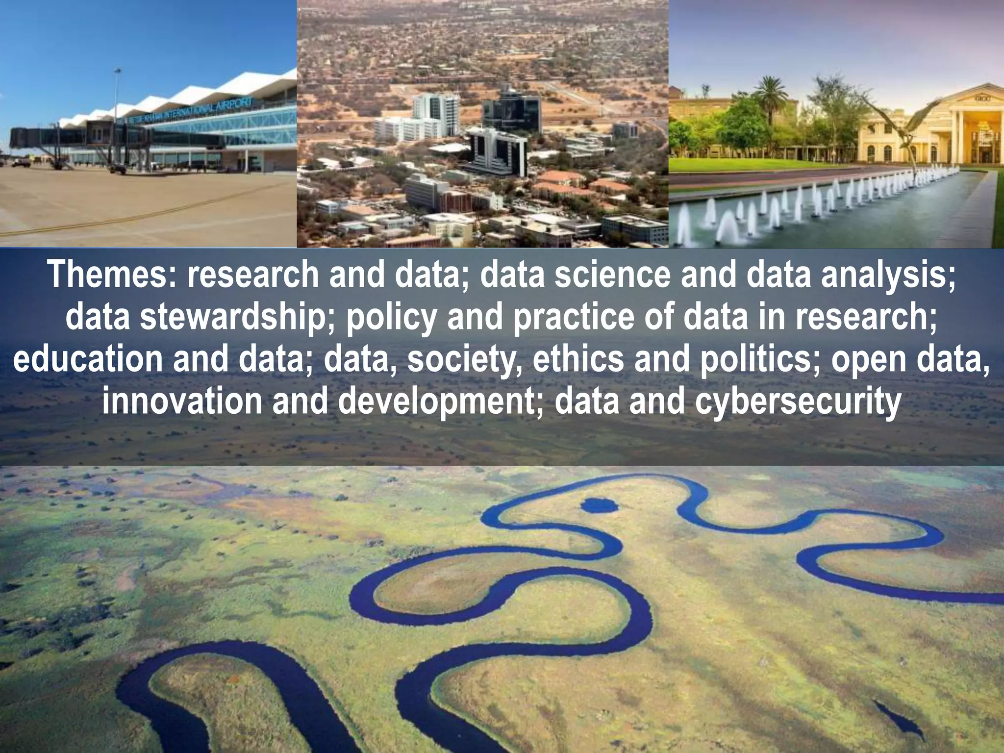 Themes: research and data; data science and data analysis;
data stewardship; policy and practice of data in research;
education and data; data, society, ethics and politics; open data,
innovation and development; data and cybersecurity
 