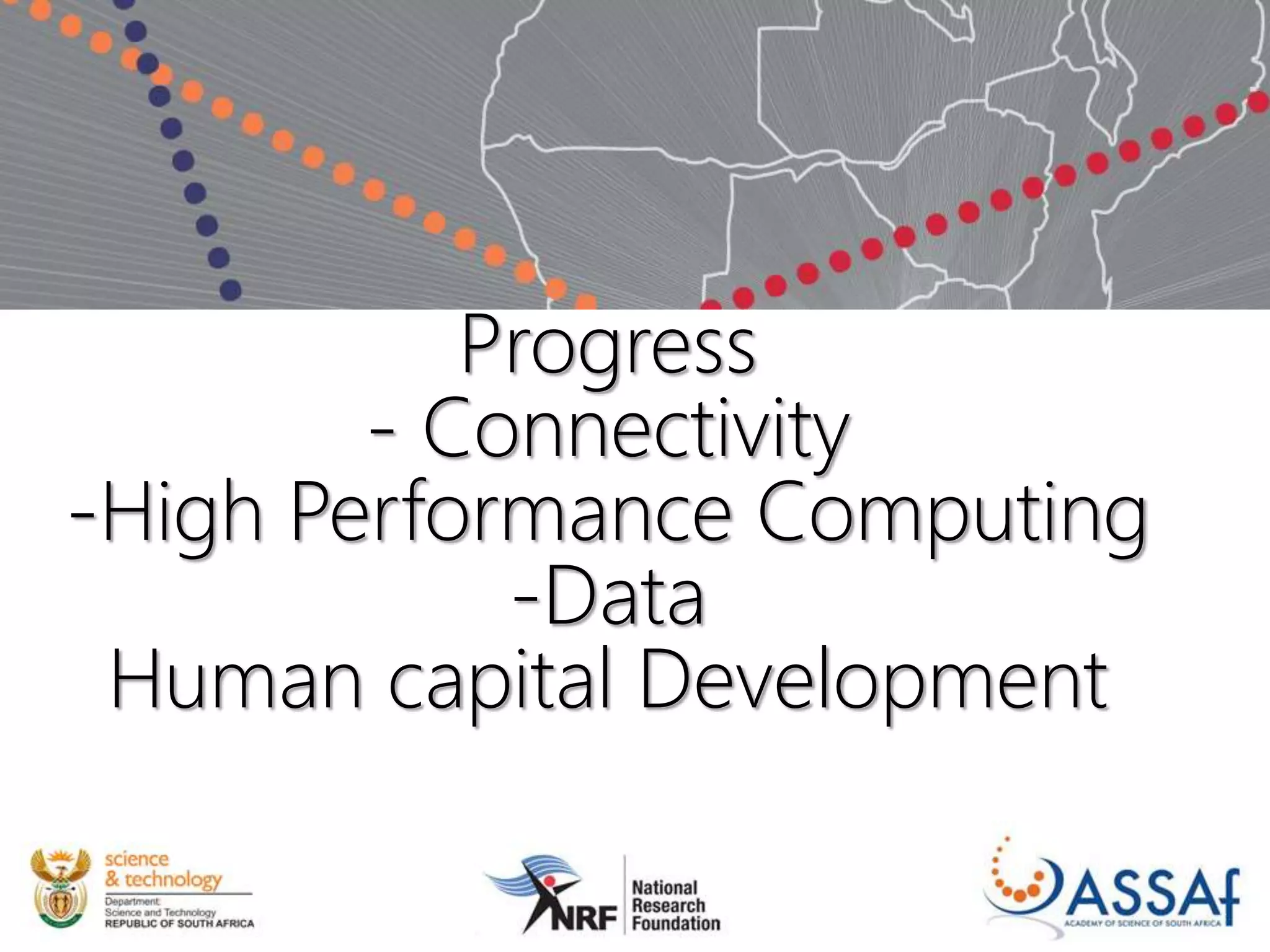 Progress
- Connectivity
-High Performance Computing
-Data
Human capital Development
 