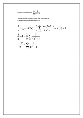 Deducirlaconvergencia 2
1
1
4 1n n

 

Considerandoel valorX0=0,enlacual f escontinua,
se obtiene porconvergenciapuntual.
2
1
2
1
2
1
1 1 2 cos(2 2 )
(2 ) (0) 1
2 4 1
1 2 1
1
4 1
1 1
2 4 1
n
n
n
n x
sen x f
n
n
n
 
 







   

 







 