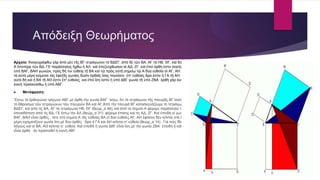Απόδειξη Θεωρήματος
Αρχαία: Ἀναγεγράφθω γὰρ ἀπὸ μὲν τῆς ΒΓ τετράγωνον τὸ ΒΔΕΓ, ἀπὸ δὲ τῶν ΒΑ, ΑΓ τὰ ΗΒ, ΘΓ, καὶ διὰ τοῦ
Α ὁποτέρᾳ τῶν ΒΔ, ΓΕ παράλληλος ἤχθω ἡ ΑΛ· καὶ ἐπεζεύχθωσαν αἱ ΑΔ, ΖΓ. καὶ ἐπεὶ ὀρθή ἐστιν ἑκατέρα τῶν
ὑπὸ ΒΑΓ, ΒΑΗ γωνιῶν, πρὸς δή τινι εὐθείᾳ τῇ ΒΑ καὶ τῷ πρὸς αὐτῇ σημείῳ τῷ Α δύο εὐθεῖαι αἱ ΑΓ, ΑΗ μὴ ἐπὶ
τὰ αὐτὰ μέρη κείμεναι τὰς ἐφεξῆς γωνίας δυσὶν ὀρθαῖς ἴσας ποιοῦσιν· ἐπ' εὐθείας ἄρα ἐστὶν ἡ ΓΑ τῇ ΑΗ. διὰ τὰ
αὐτὰ δὴ καὶ ἡ ΒΑ τῇ ΑΘ ἐστιν ἐπ' εὐθείας. καὶ ἐπεὶ ἴση ἐστὶν ἡ ὑπὸ ΔΒΓ γωνία τῇ ὑπὸ ΖΒΑ· ὀρθὴ γὰρ ἑκατέρα·
κοινὴ προσκείσθω ἡ ὑπὸ ΑΒΓ·
 Μετάφραση:
Ἔστω τὸ ὀρθογώνιο τρίγωνο ΑΒΓ μὲ ὀρθὴ τὴν γωνία ΒΑΓ· λέγω, ὅτι τὸ τετράγωνο τῆς πλευρᾶς ΒΓ ἰσοῦται μὲ
τὸ ἄθροισμα τῶν τετραγώνων τῶν πλευρῶν ΒΑ καὶ ΑΓ.Ἀπὸ τὴν πλευρά ΒΓ κατασκευάζουμε τὸ τετράγωνο
ΒΔΕΓ, καὶ ἀπὸ τὶς ΒΑ, ΑΓ τὰ τετράγωνα ΗΒ, ΘΓ (θεώρ_α΄46), καὶ ἀπὸ τὸ σημείο Α φέρομε παράλληλο πρὸς
ὀποιαδήποτε ἀπὸ τὶς ΒΔ, ΓΕ ἔστω τὴν ΑΛ (θεώρ_α΄31)· φέρομε ἐπίσης καὶ τὶς ΑΔ, ΖΓ. Καὶ ἐπειδὴ οἱ γωνίες
ΒΑΓ, ΒΑΗ εἶναι ὀρθές , τότε στὸ σημείο Α τῆς εὐθείας ΒΑ οἱ δύο εὐθεῖες ΑΓ, ΑΗ ἐφόσον δὲν κεῖνται στὰ ἴδια
μέρη σχηματίζουν γωνία ἴση μὲ δύο ὀρθές · ἄρα ἡ ΓΑ καὶ ΑΗ κεῖνται σ᾿ εὐθεία (θεώρ_α΄14) . Γιά τοὺς ἴδιους
λόγους καὶ οἱ ΒΑ, ΑΘ κεῖνται σ᾿ εὐθεία. Καὶ ἐπειδὴ ἡ γωνία ΔΒΓ εἶναι ἴση μὲ τὴν γωνία ΖΒΑ· ἐπειδὴ ἡ κάθε μία
εἶναι ὀρθὴ · ἀν προστεθεῖ ἡ κοινή ΑΒΓ·
 