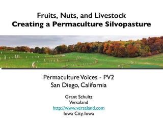 Fruits, Nuts, and Livestock
Creating a Permaculture Silvopasture
PermacultureVoices - PV2
San Diego, California
Grant Schultz
Versaland
http://www.versaland.com
Iowa City, Iowa
http://www.versaland.com
 