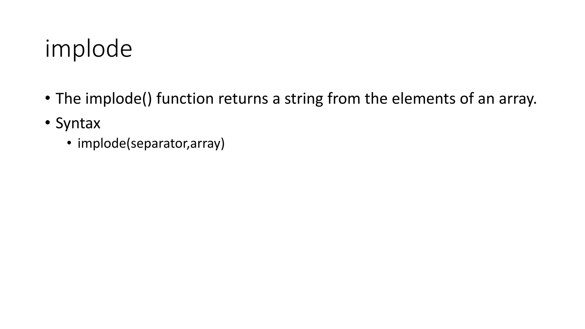 implode
• The implode() function returns a string from the elements of an array.
• Syntax
• implode(separator,array)
 