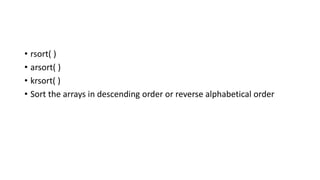 • rsort( )
• arsort( )
• krsort( )
• Sort the arrays in descending order or reverse alphabetical order
 