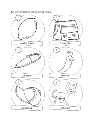 B. Colourthe pictures withthe correct colours.
A green bag
2.
A blue pen
3.
A red chilli
4.
A purple cap
5.
A black cat
6.
A yellow lemon
1.
 